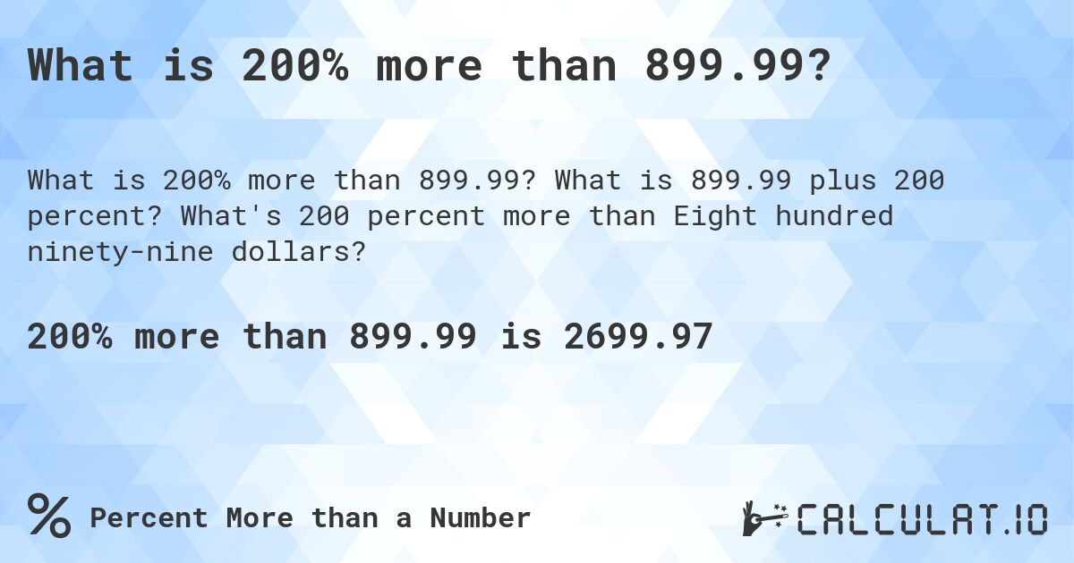 What is 200% more than 899.99?. What is 899.99 plus 200 percent? What's 200 percent more than Eight hundred ninety-nine dollars?