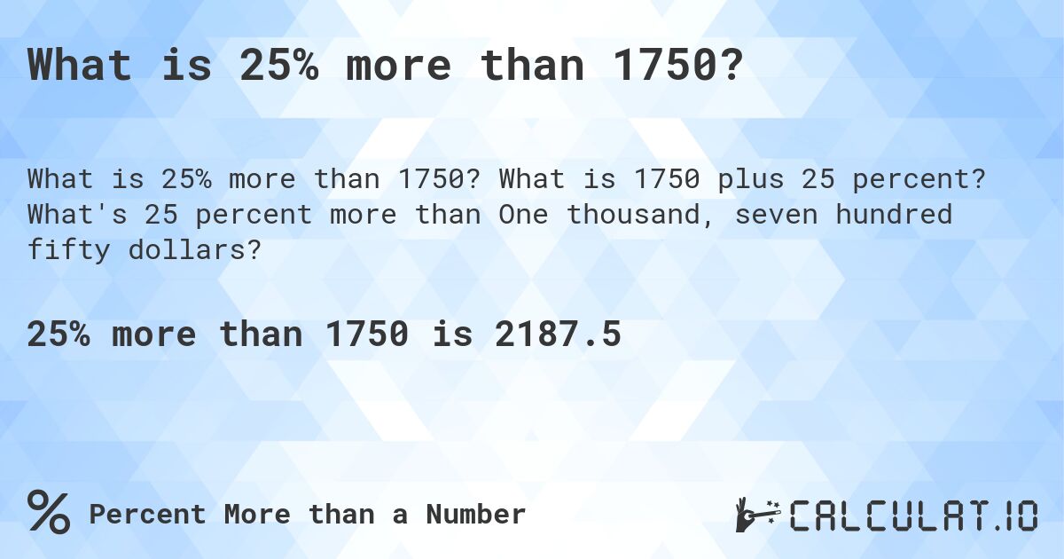 What is 25% more than 1750?. What is 1750 plus 25 percent? What's 25 percent more than One thousand, seven hundred fifty dollars?