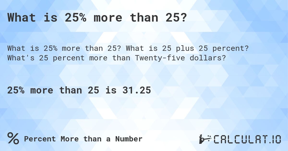 What is 25% more than 25?. What is 25 plus 25 percent? What's 25 percent more than Twenty-five dollars?