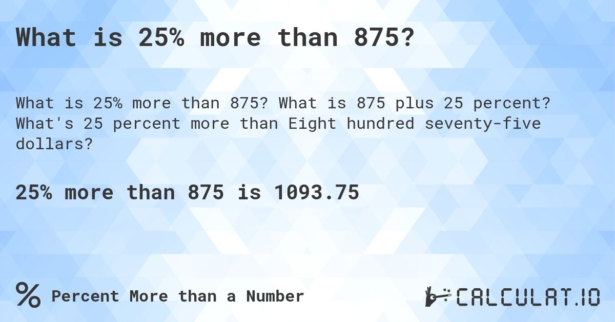 What is 25% more than 875?. What is 875 plus 25 percent? What's 25 percent more than Eight hundred seventy-five dollars?