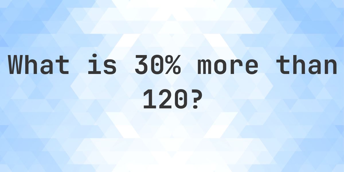 What is 30% more than 120? - Calculatio