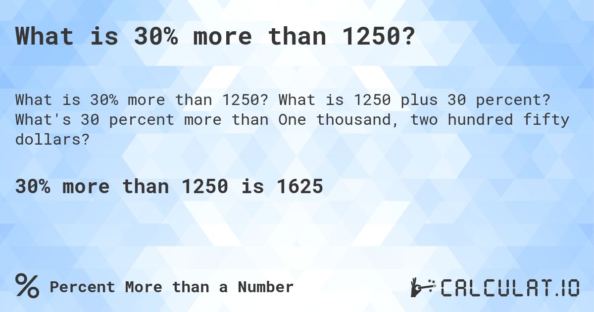 What is 30% more than 1250?. What is 1250 plus 30 percent? What's 30 percent more than One thousand, two hundred fifty dollars?