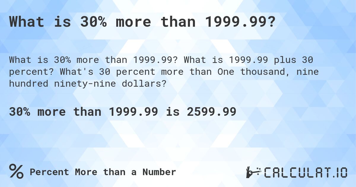 What is 30% more than 1999.99?. What is 1999.99 plus 30 percent? What's 30 percent more than One thousand, nine hundred ninety-nine dollars?