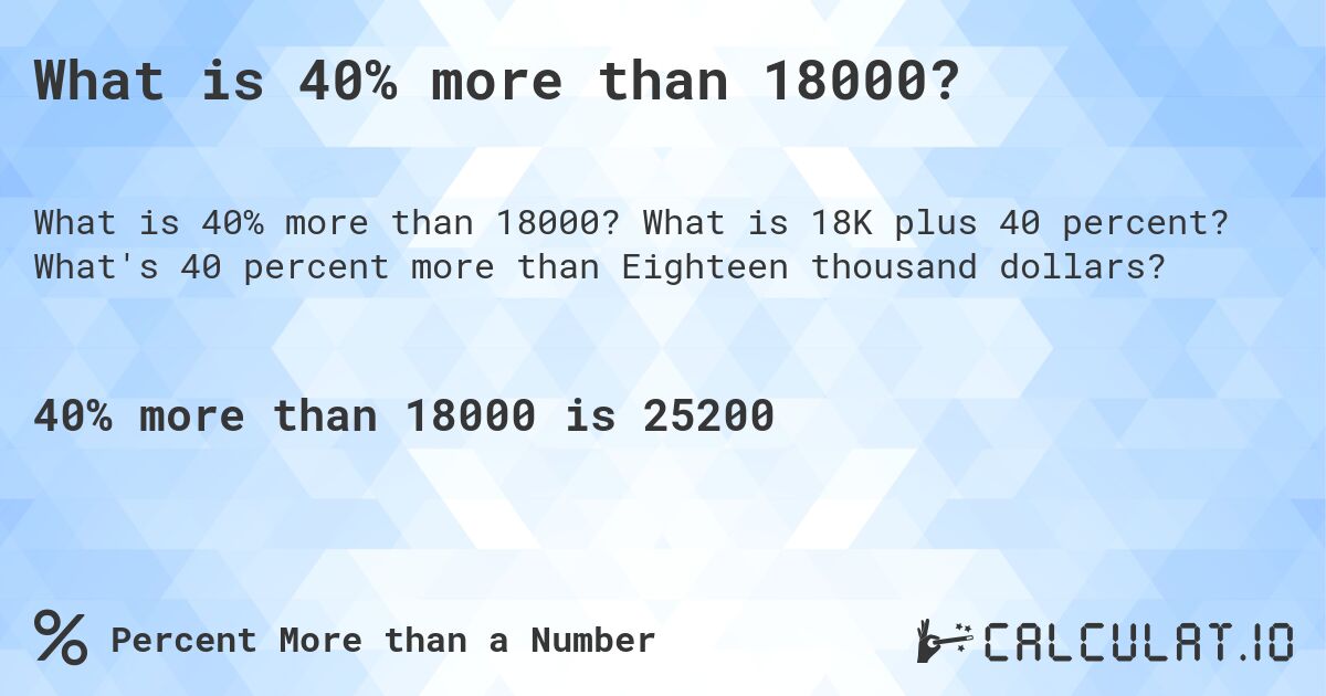 What is 40% more than 18000?. What is 18K plus 40 percent? What's 40 percent more than Eighteen thousand dollars?