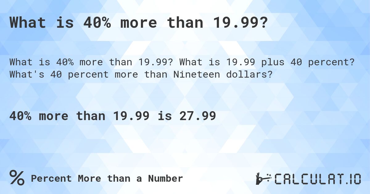 What is 40% more than 19.99?. What is 19.99 plus 40 percent? What's 40 percent more than Nineteen dollars?
