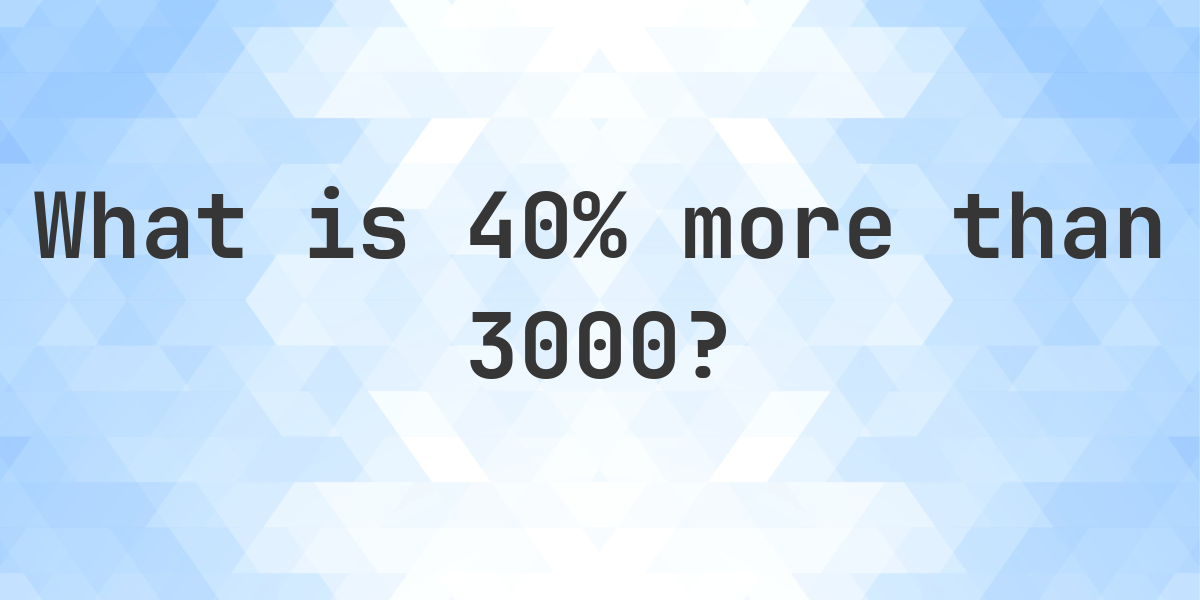 What is 40% more than 3000? - Calculatio