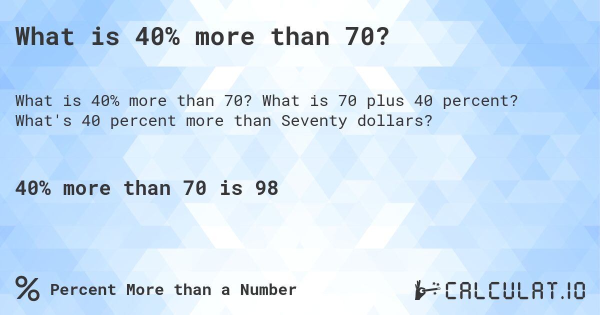 What is 40% more than 70?. What is 70 plus 40 percent? What's 40 percent more than Seventy dollars?