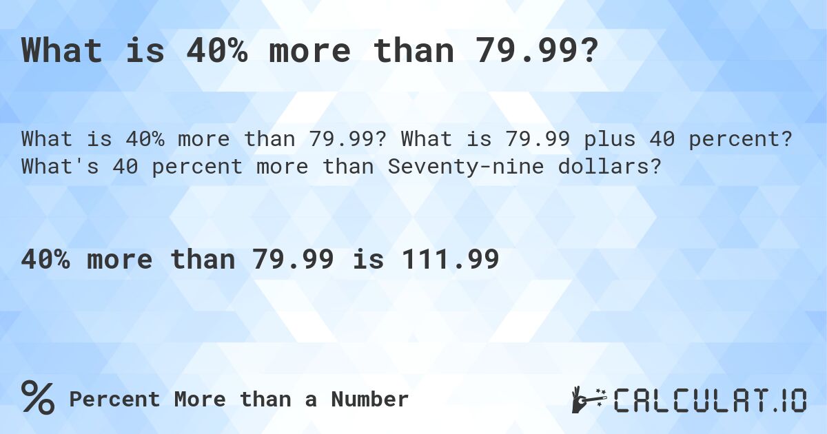 What is 40% more than 79.99?. What is 79.99 plus 40 percent? What's 40 percent more than Seventy-nine dollars?