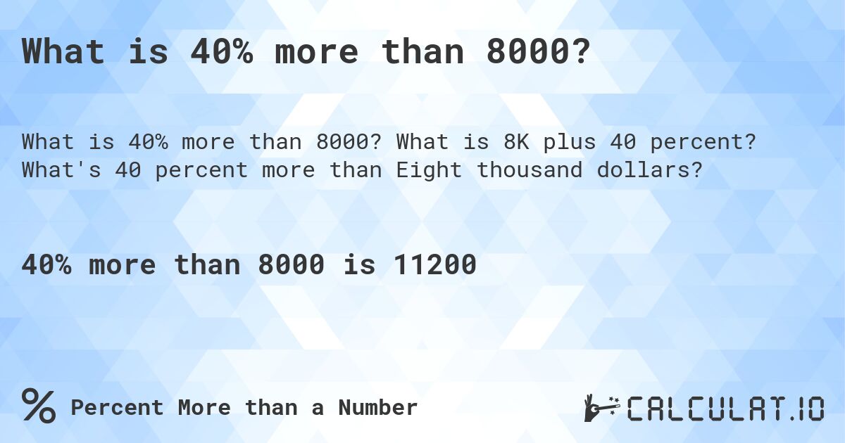 What is 40% more than 8000?. What is 8K plus 40 percent? What's 40 percent more than Eight thousand dollars?
