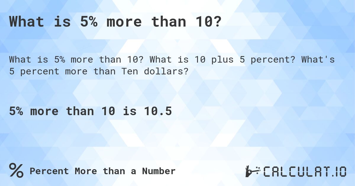 What is 5% more than 10?. What is 10 plus 5 percent? What's 5 percent more than Ten dollars?