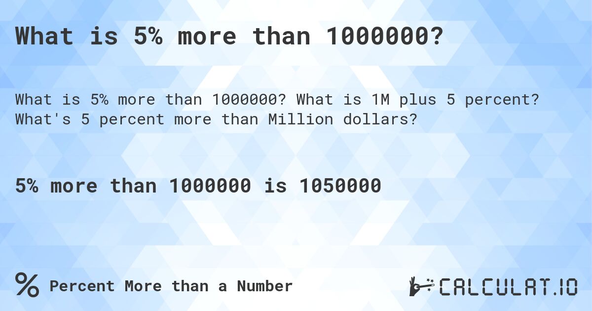 What is 5% more than 1000000?. What is 1M plus 5 percent? What's 5 percent more than Million dollars?