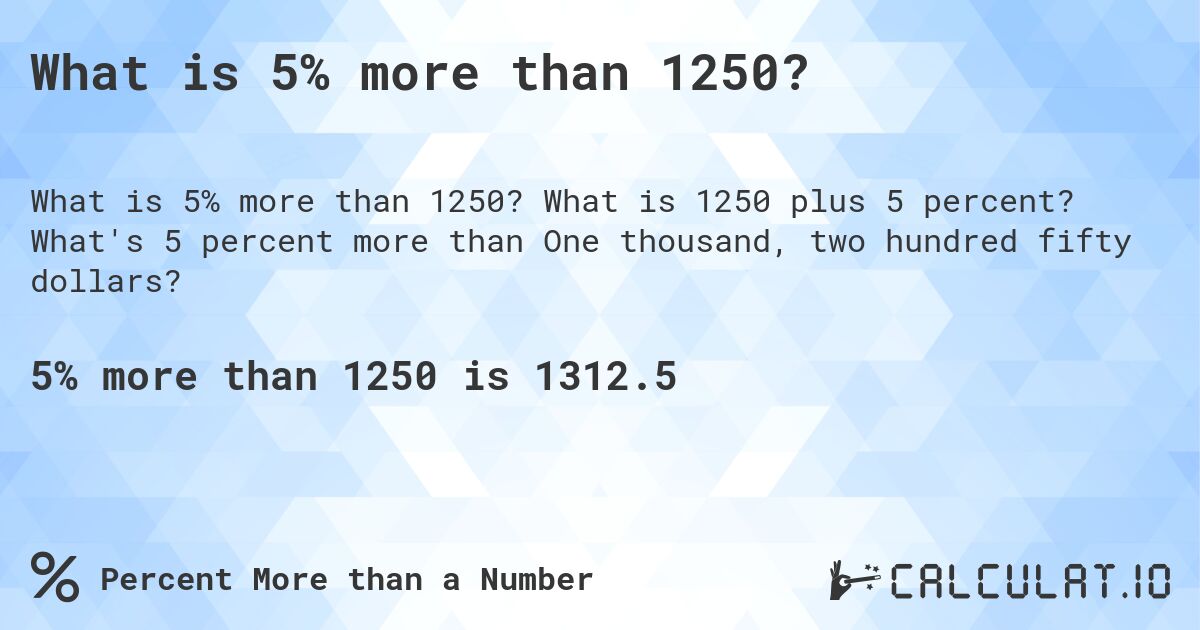 What is 5% more than 1250?. What is 1250 plus 5 percent? What's 5 percent more than One thousand, two hundred fifty dollars?