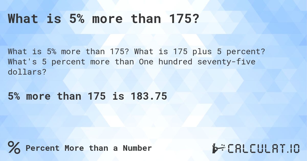 What is 5% more than 175?. What is 175 plus 5 percent? What's 5 percent more than One hundred seventy-five dollars?
