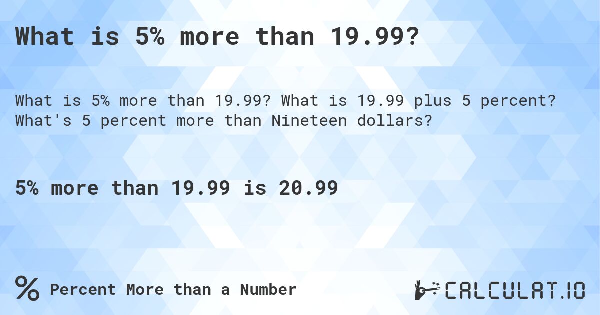 What is 5% more than 19.99?. What is 19.99 plus 5 percent? What's 5 percent more than Nineteen dollars?