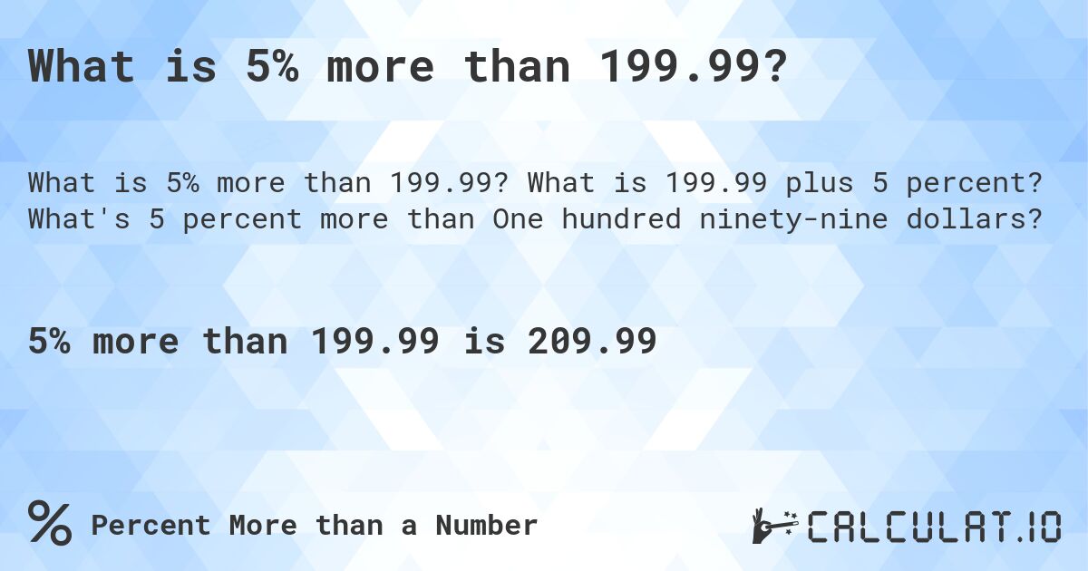 What is 5% more than 199.99?. What is 199.99 plus 5 percent? What's 5 percent more than One hundred ninety-nine dollars?