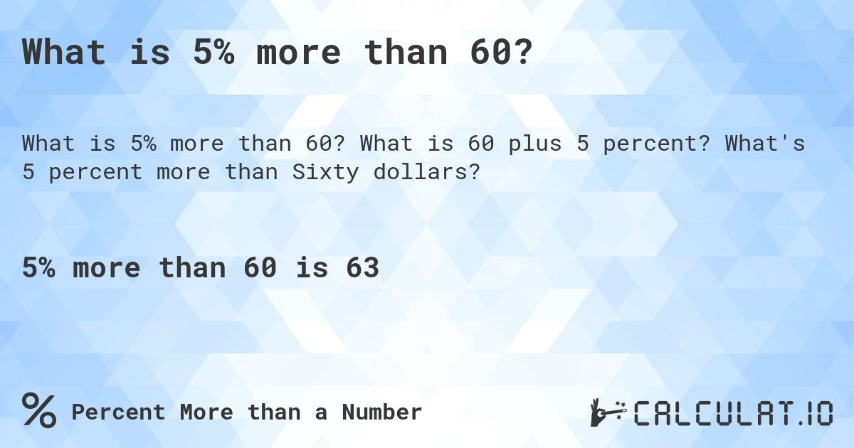 What is 5% more than 60?. What is 60 plus 5 percent? What's 5 percent more than Sixty dollars?