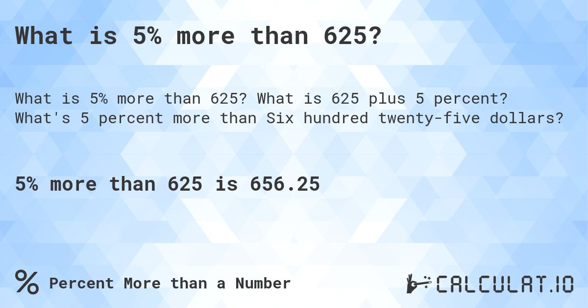 What is 5% more than 625?. What is 625 plus 5 percent? What's 5 percent more than Six hundred twenty-five dollars?