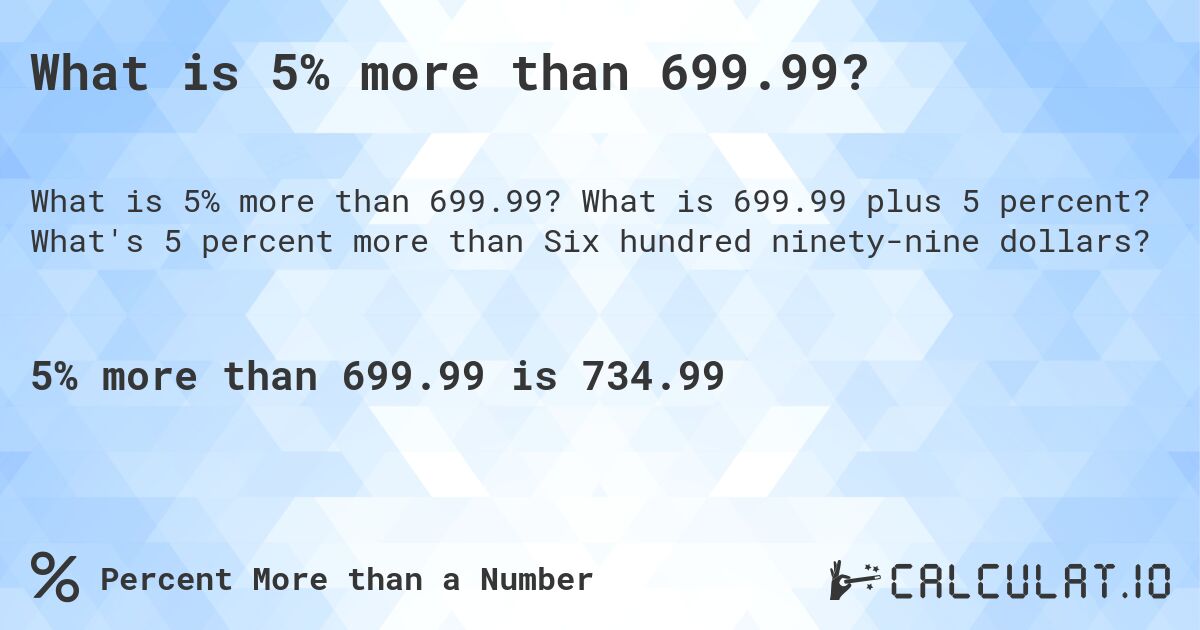 What is 5% more than 699.99?. What is 699.99 plus 5 percent? What's 5 percent more than Six hundred ninety-nine dollars?