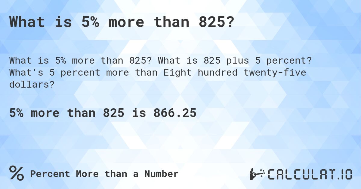 What is 5% more than 825?. What is 825 plus 5 percent? What's 5 percent more than Eight hundred twenty-five dollars?
