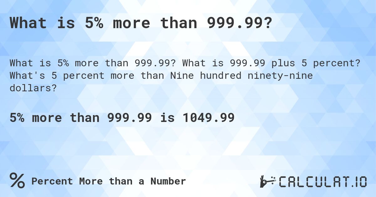 What is 5% more than 999.99?. What is 999.99 plus 5 percent? What's 5 percent more than Nine hundred ninety-nine dollars?