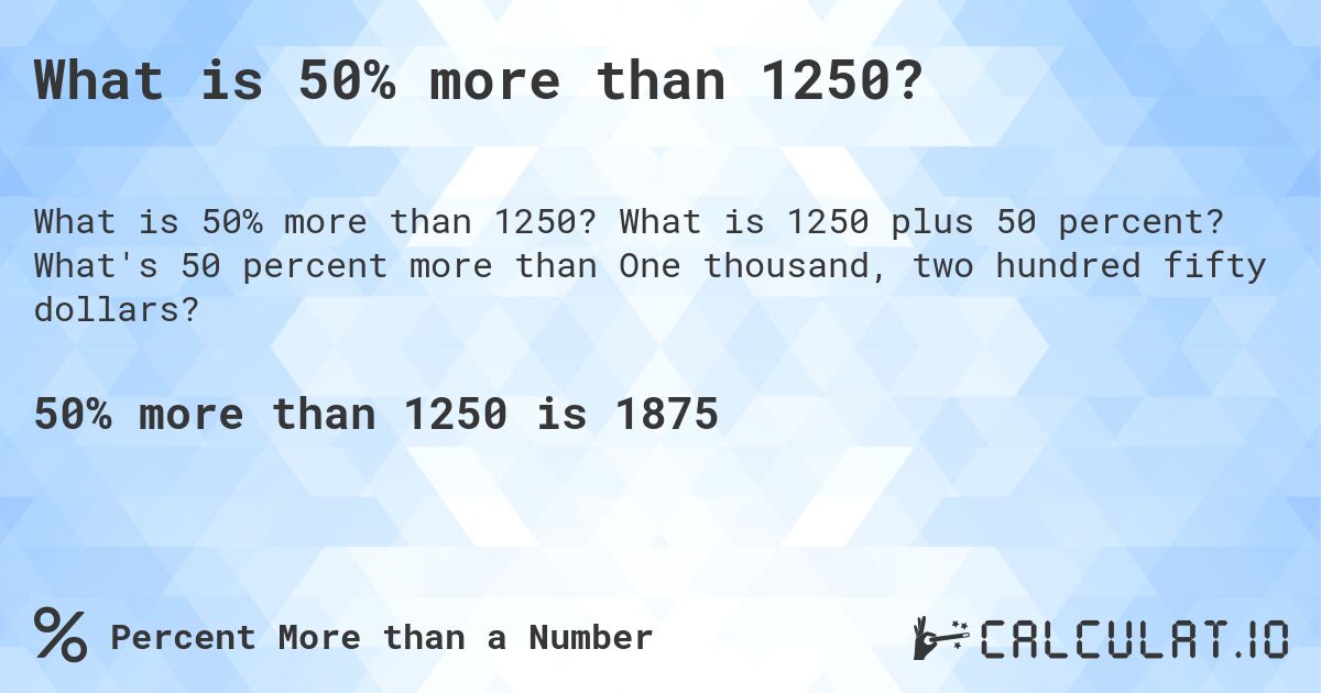 What is 50% more than 1250?. What is 1250 plus 50 percent? What's 50 percent more than One thousand, two hundred fifty dollars?