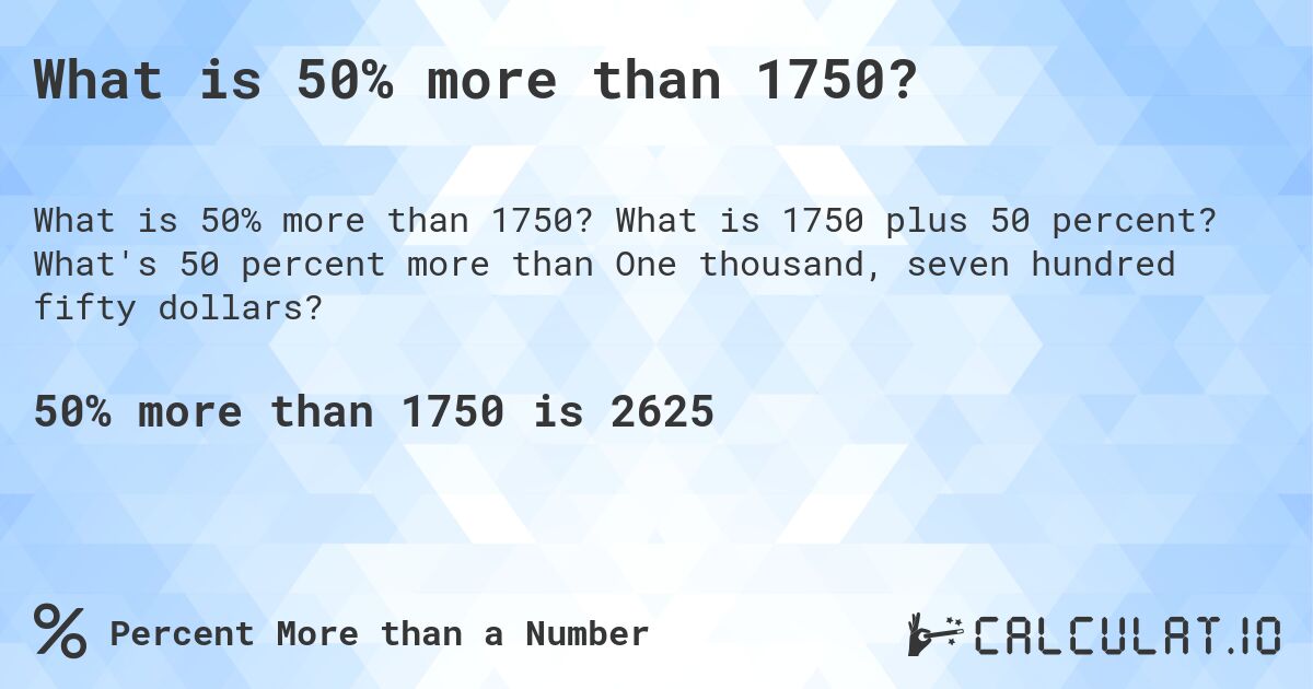 What is 50% more than 1750?. What is 1750 plus 50 percent? What's 50 percent more than One thousand, seven hundred fifty dollars?
