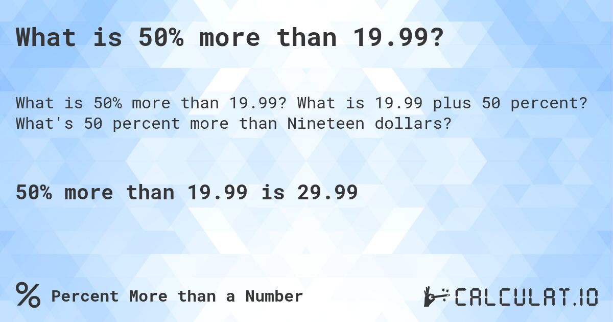 What is 50% more than 19.99?. What is 19.99 plus 50 percent? What's 50 percent more than Nineteen dollars?