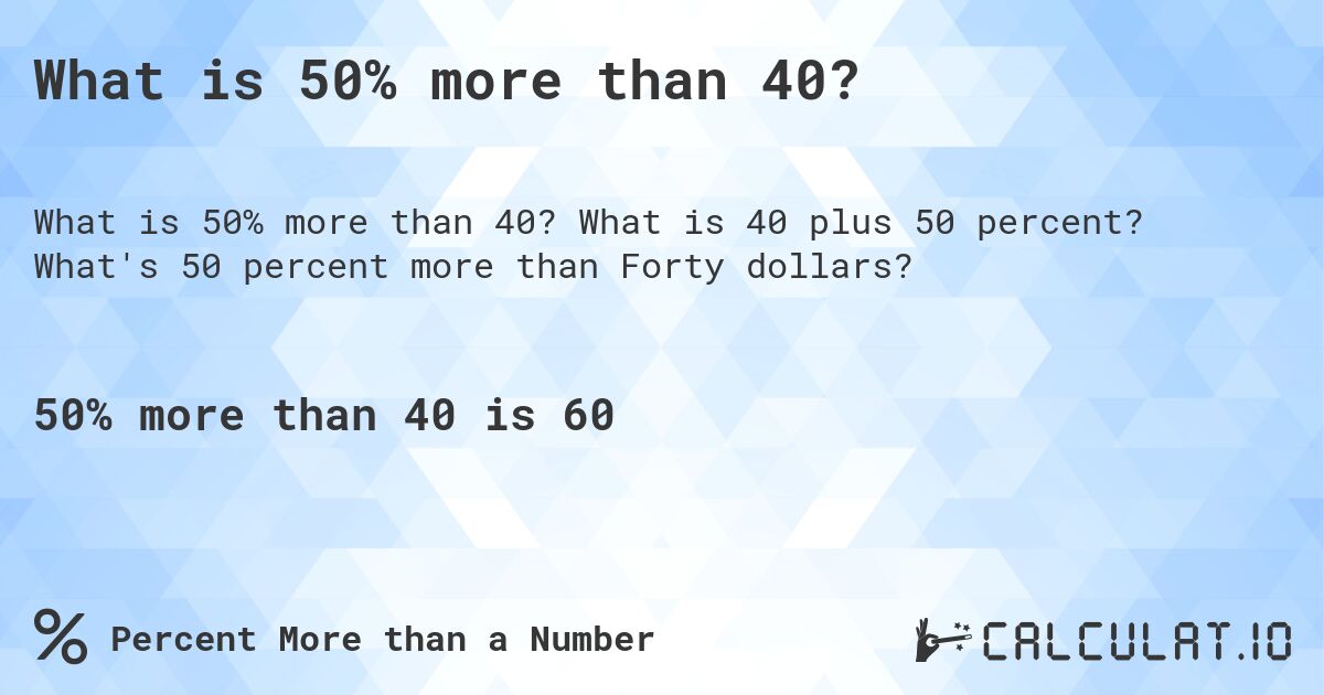 What is 50% more than 40?. What is 40 plus 50 percent? What's 50 percent more than Forty dollars?