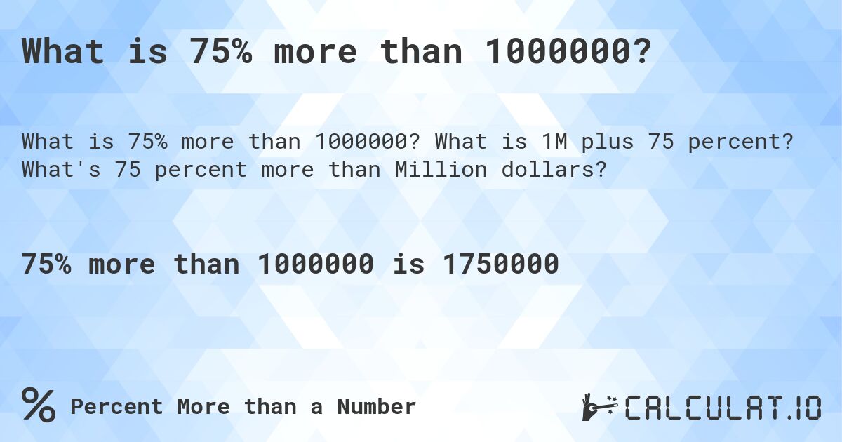 What is 75% more than 1000000?. What is 1M plus 75 percent? What's 75 percent more than Million dollars?