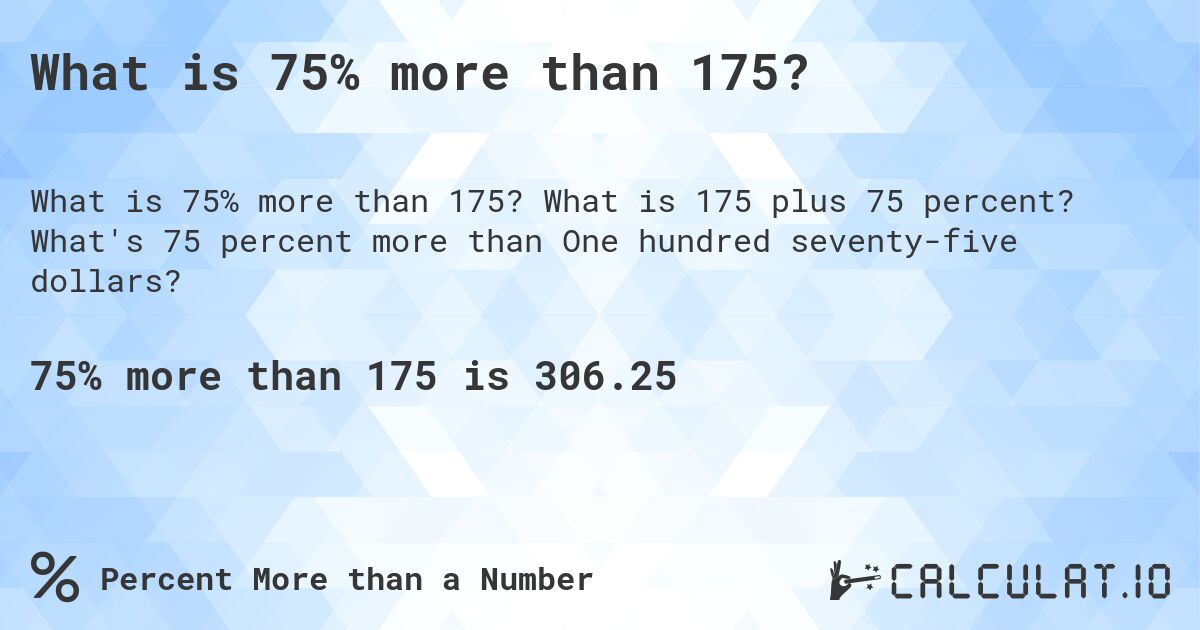What is 75% more than 175?. What is 175 plus 75 percent? What's 75 percent more than One hundred seventy-five dollars?