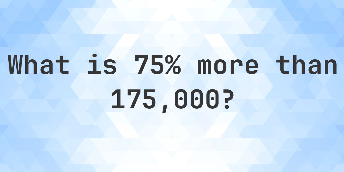 What is 75% more than 175000? - Calculatio