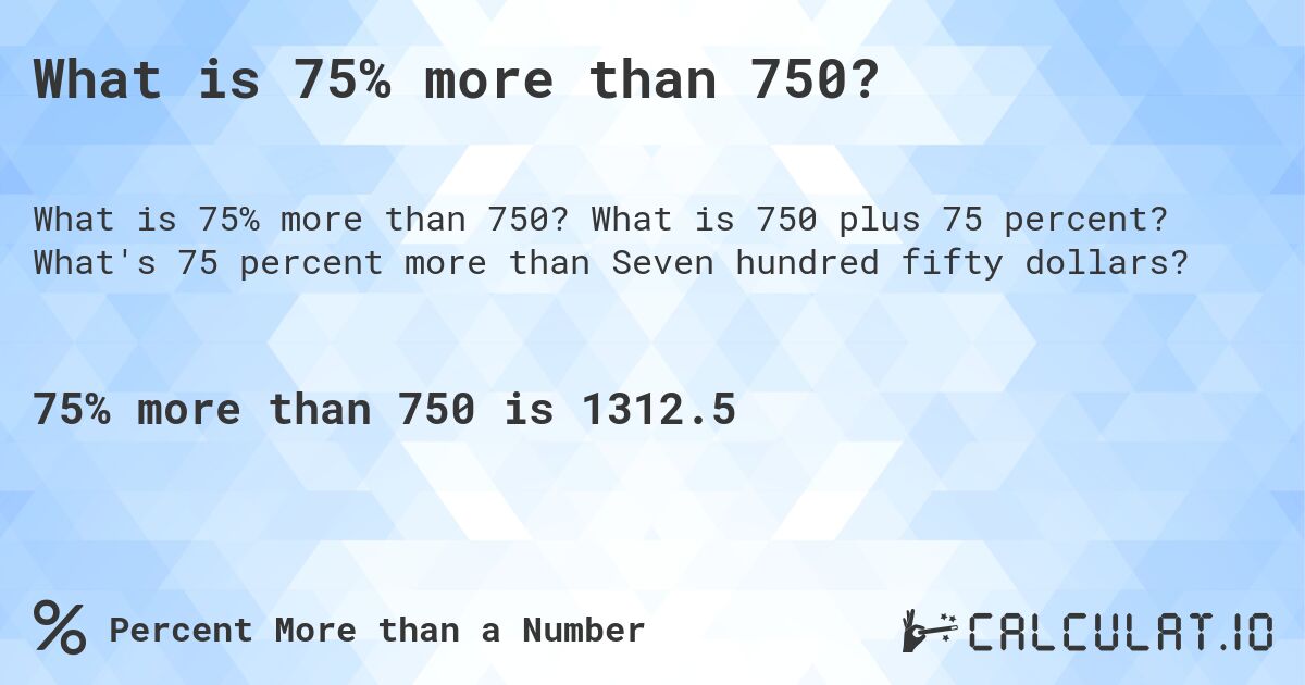 What is 75% more than 750?. What is 750 plus 75 percent? What's 75 percent more than Seven hundred fifty dollars?