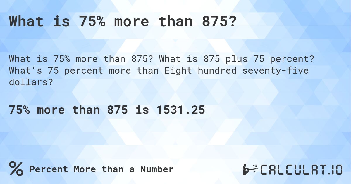 What is 75% more than 875?. What is 875 plus 75 percent? What's 75 percent more than Eight hundred seventy-five dollars?