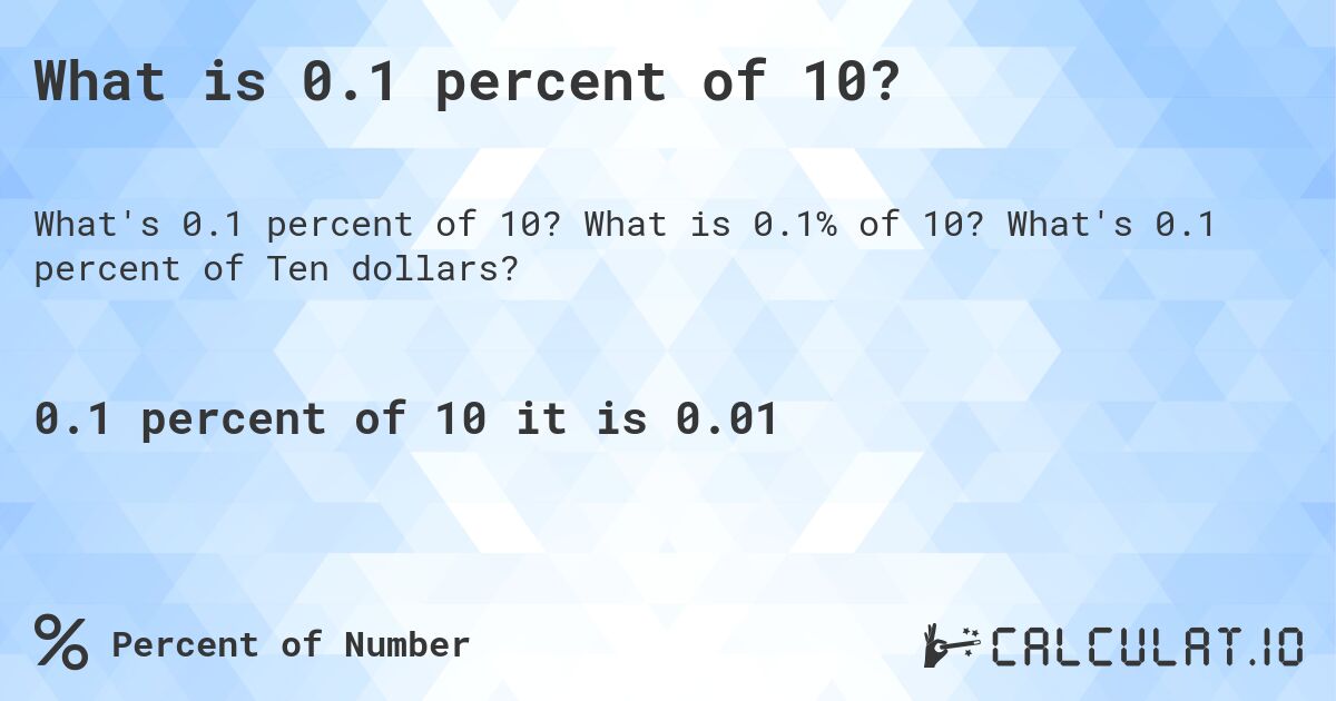 What is 0.1 percent of 10?. What is 0.1% of 10? What's 0.1 percent of Ten dollars?