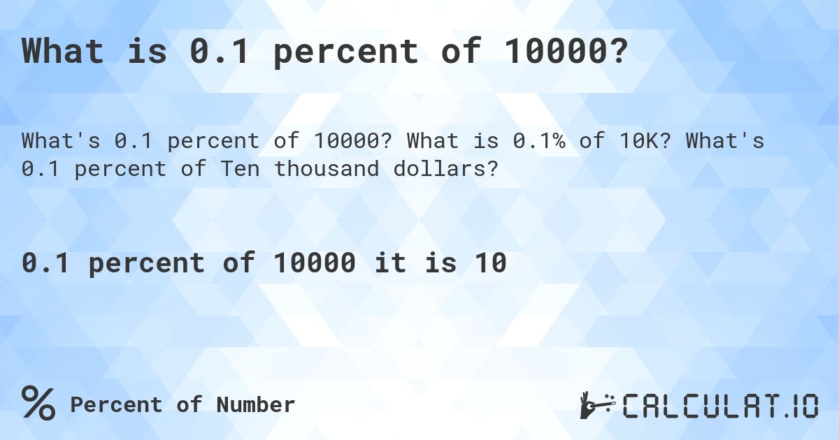 What is 0.1 percent of 10000?. What is 0.1% of 10K? What's 0.1 percent of Ten thousand dollars?