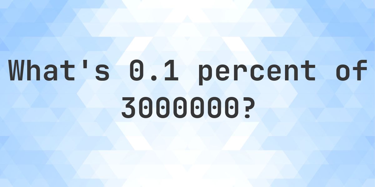 Number 3000000 What is 0.1 percent of 3000000? - Calculatio