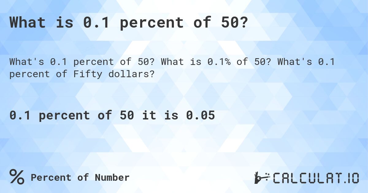 What is 0.1 percent of 50?. What is 0.1% of 50? What's 0.1 percent of Fifty dollars?