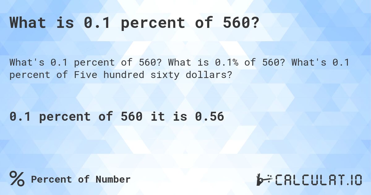 What is 0.1 percent of 560?. What is 0.1% of 560? What's 0.1 percent of Five hundred sixty dollars?