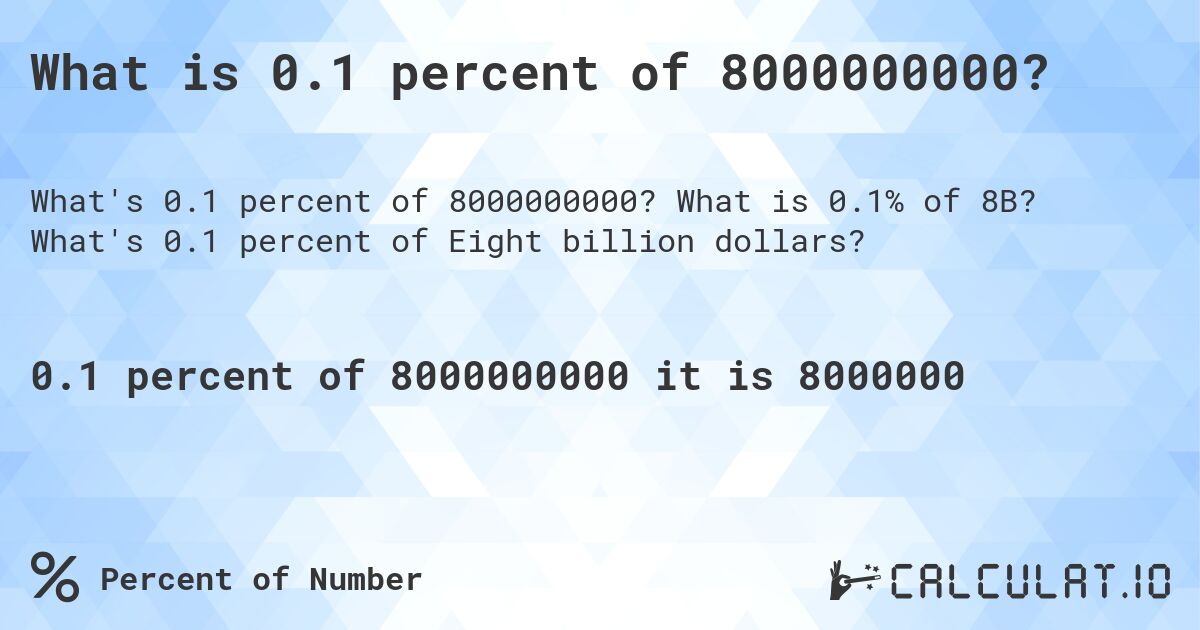What is 0.1 percent of 8000000000?. What is 0.1% of 8B? What's 0.1 percent of Eight billion dollars?