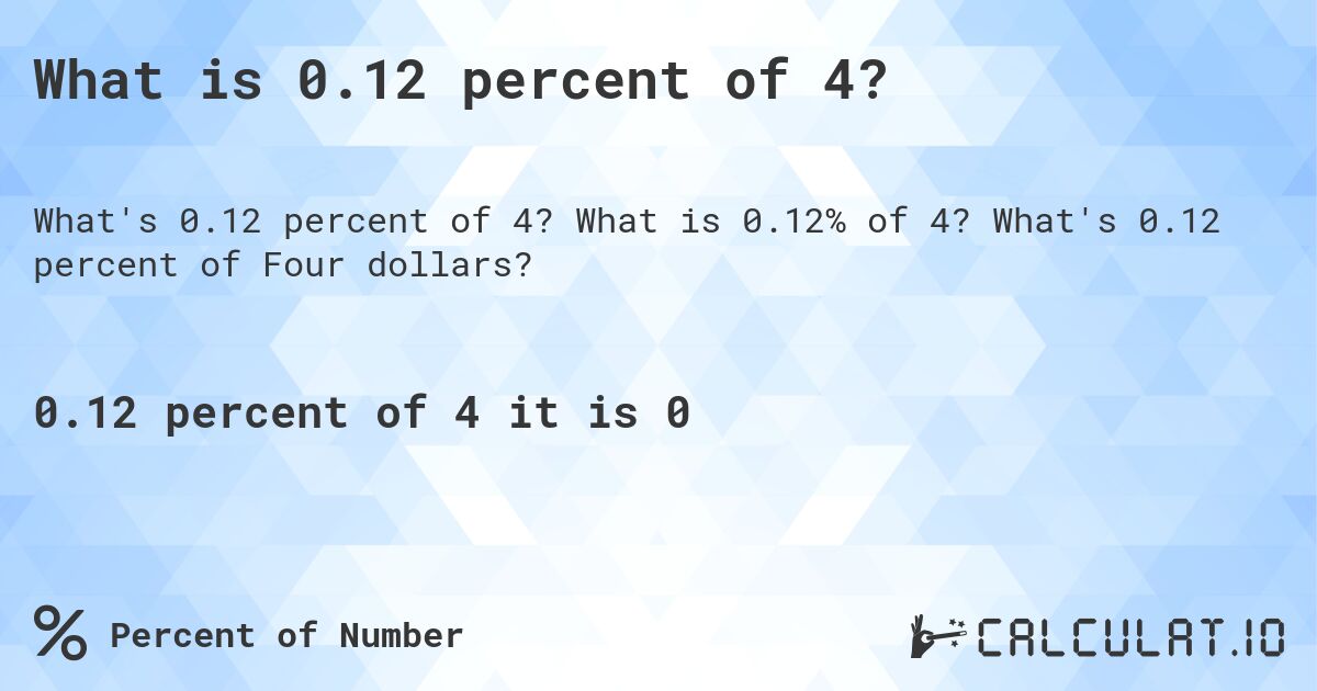 What is 0.12 percent of 4?. What is 0.12% of 4? What's 0.12 percent of Four dollars?