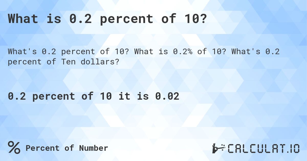 What is 0.2 percent of 10?. What is 0.2% of 10? What's 0.2 percent of Ten dollars?