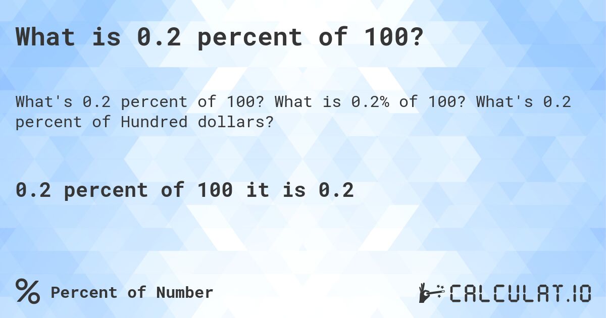 What is 0.2 percent of 100?. What is 0.2% of 100? What's 0.2 percent of Hundred dollars?