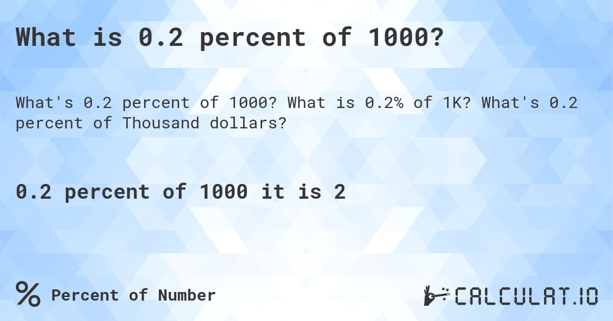 What is 0.2 percent of 1000?. What is 0.2% of 1K? What's 0.2 percent of Thousand dollars?