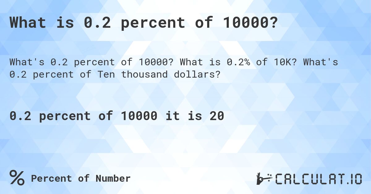 What is 0.2 percent of 10000?. What is 0.2% of 10K? What's 0.2 percent of Ten thousand dollars?