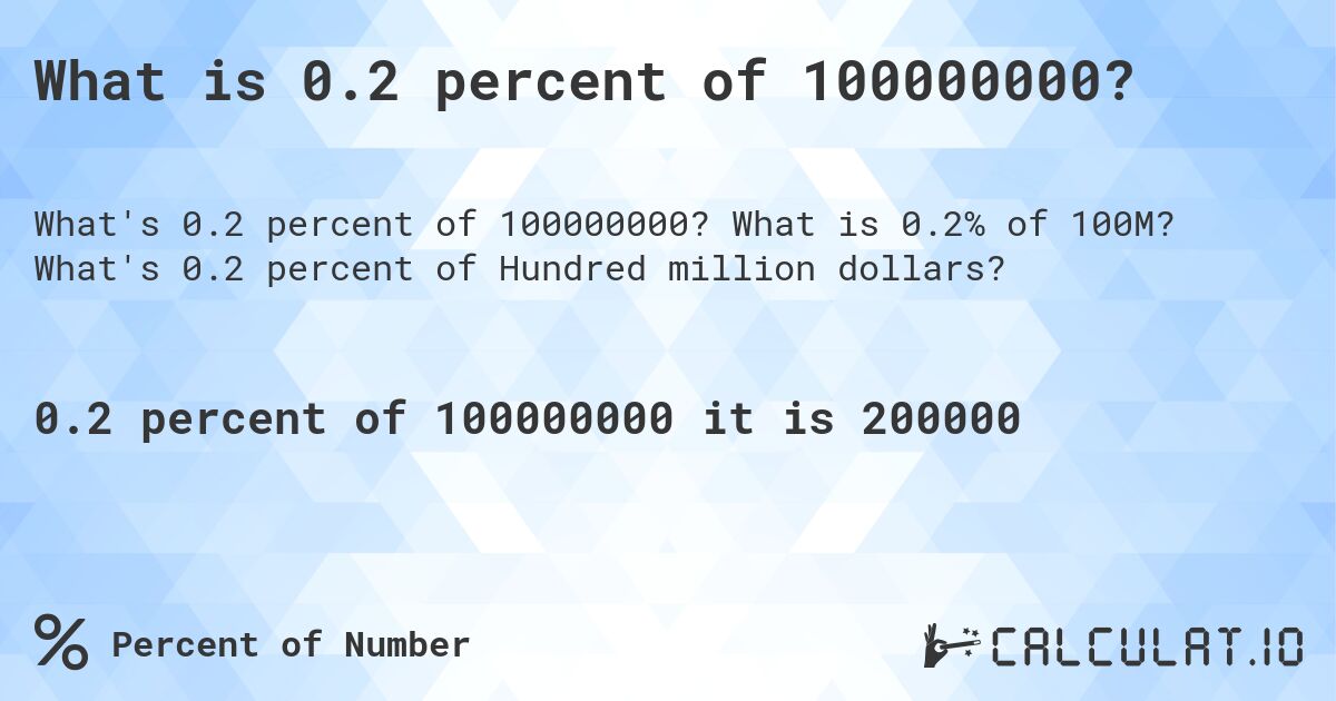 What is 0.2 percent of 100000000?. What is 0.2% of 100M? What's 0.2 percent of Hundred million dollars?