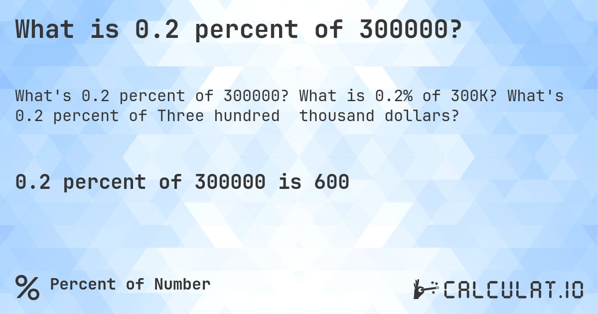 What is 0.2 percent of 300000?. What is 0.2% of 300K? What's 0.2 percent of Three hundred thousand dollars?