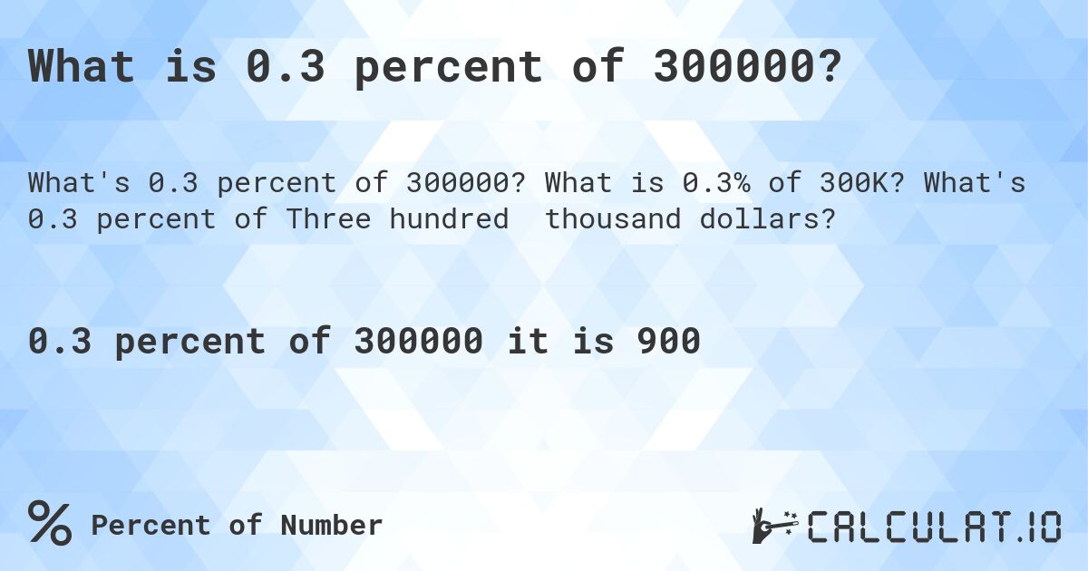 What is 0.3 percent of 300000?. What is 0.3% of 300K? What's 0.3 percent of Three hundred thousand dollars?