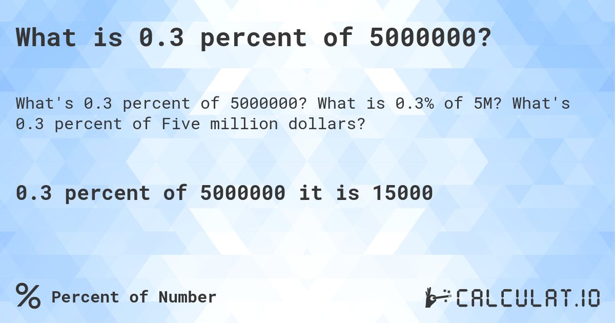 What is 0.3 percent of 5000000?. What is 0.3% of 5M? What's 0.3 percent of Five million dollars?