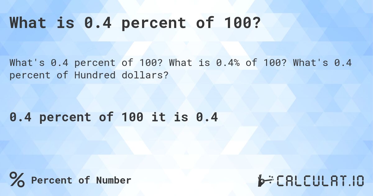 What is 0.4 percent of 100?. What is 0.4% of 100? What's 0.4 percent of Hundred dollars?