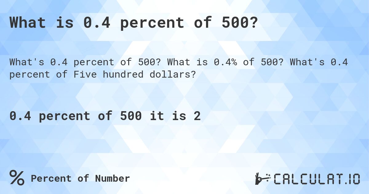 What is 0.4 percent of 500?. What is 0.4% of 500? What's 0.4 percent of Five hundred dollars?